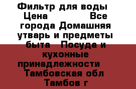 Фильтр для воды › Цена ­ 24 900 - Все города Домашняя утварь и предметы быта » Посуда и кухонные принадлежности   . Тамбовская обл.,Тамбов г.